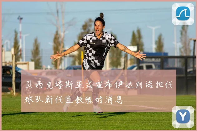 贝西克塔斯正式宣布伊达利诺担任球队新任主教练的消息