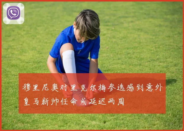 穆里尼奥对里克尔梅参选感到意外皇马新帅任命或延迟两周