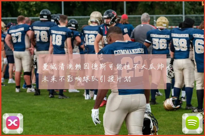 曼城清洗赖因德斯可能性不大瓜帅未来不影响球队引援计划