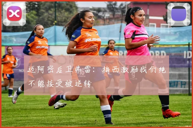 迈阿密后卫弗雷：梅西激励我们绝不能接受被逆转