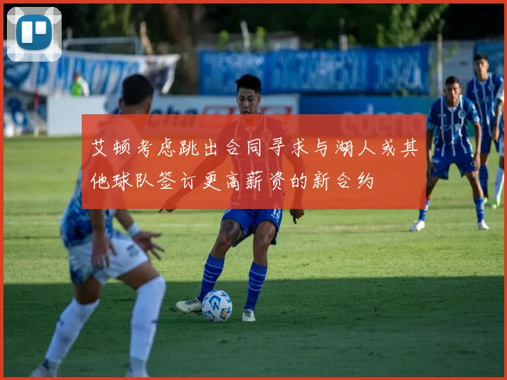 艾顿考虑跳出合同寻求与湖人或其他球队签订更高薪资的新合约