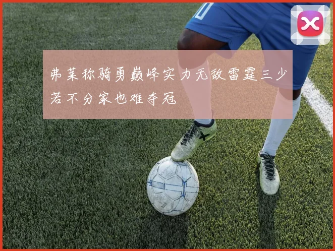 弗莱称骑勇巅峰实力无敌雷霆三少若不分家也难夺冠