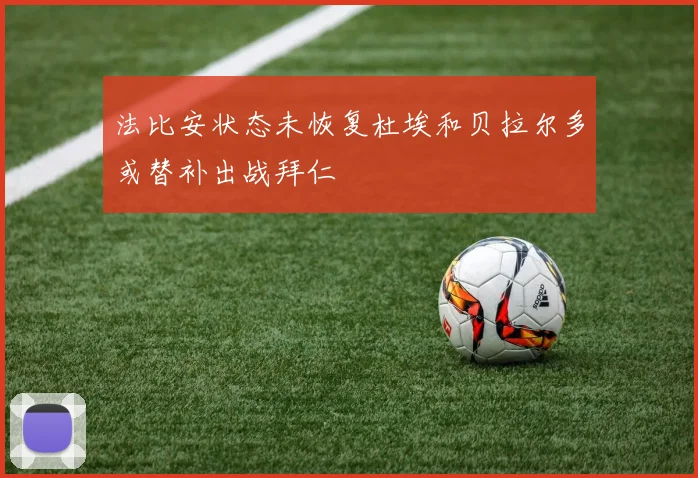 法比安状态未恢复杜埃和贝拉尔多或替补出战拜仁