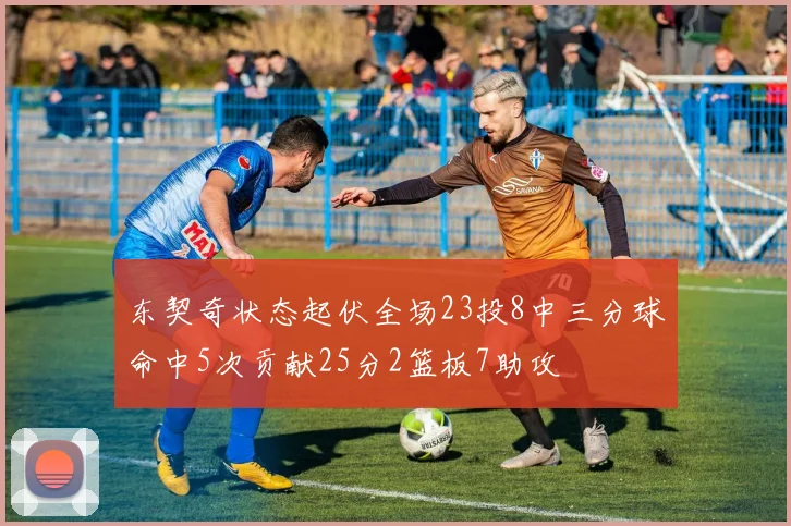 东契奇状态起伏全场23投8中三分球命中5次贡献25分2篮板7助攻