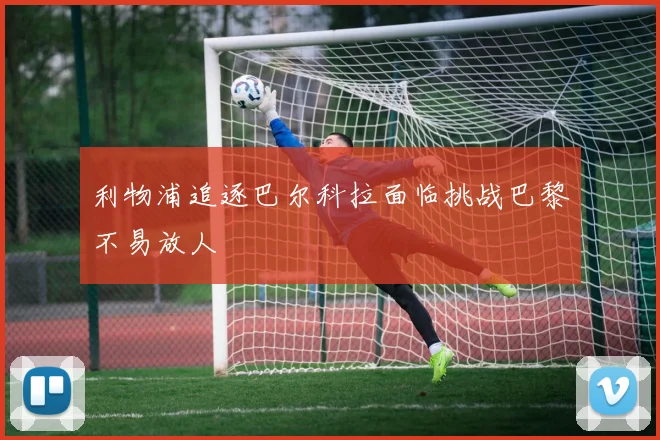 利物浦追逐巴尔科拉面临挑战巴黎不易放人