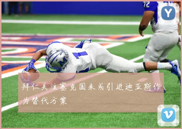 拜仁关注塞克国米或引进迪亚斯作为替代方案