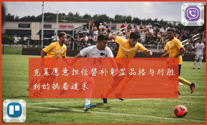 克莱愿意担任替补彰显品格与对胜利的执着追求