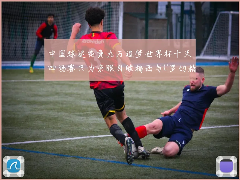 中国球迷花费九万追梦世界杯十天四场赛只为亲眼目睹梅西与C罗的精彩对决