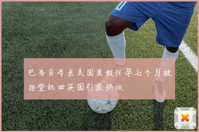 巴洛贡母亲美国度假怀孕七个月被拒登机回英国引发热议