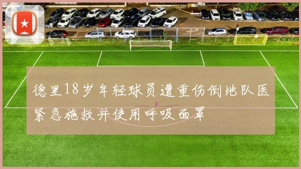 德里18岁年轻球员遭重伤倒地队医紧急施救并使用呼吸面罩