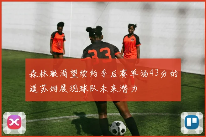 森林狼渴望续约季后赛单场43分的道苏姆展现球队未来潜力